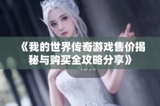 《我的世界传奇游戏售价揭秘与购买全攻略分享》