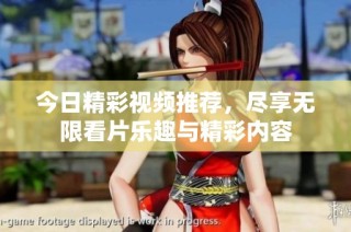 今日精彩视频推荐，尽享无限看片乐趣与精彩内容