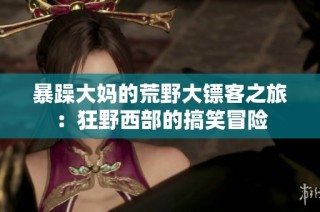 暴躁大妈的荒野大镖客之旅：狂野西部的搞笑冒险