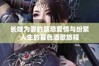 长嫂为妻的禁忌爱情与纷繁人生的暮色酒歌旅程