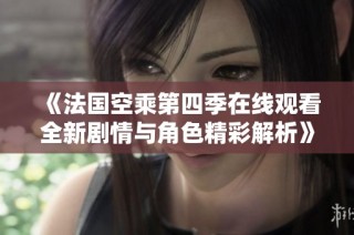 《法国空乘第四季在线观看全新剧情与角色精彩解析》