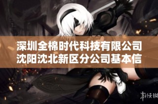 深圳全棉时代科技有限公司沈阳沈北新区分公司基本信息与信用报告详解