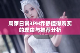 周家日常3PH乔舒值得购买的理由与推荐分析