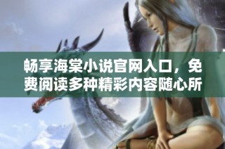 畅享海棠小说官网入口，免费阅读多种精彩内容随心所欲