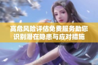 高危风险评估免费服务助您识别潜在隐患与应对措施