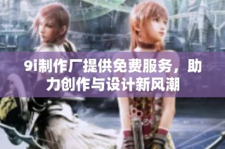 9i制作厂提供免费服务，助力创作与设计新风潮