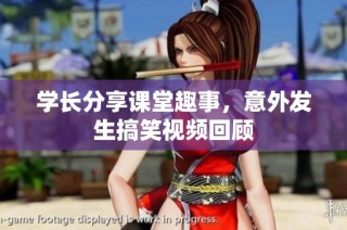学长分享课堂趣事，意外发生搞笑视频回顾
