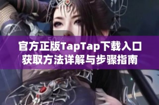 官方正版TapTap下载入口获取方法详解与步骤指南
