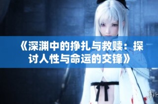 《深渊中的挣扎与救赎：探讨人性与命运的交锋》