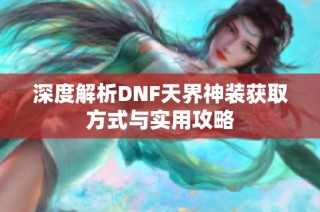 深度解析DNF天界神装获取方式与实用攻略