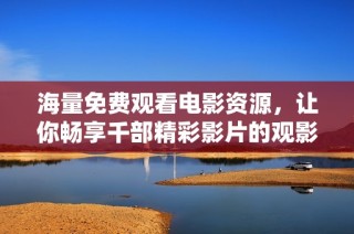 海量免费观看电影资源，让你畅享千部精彩影片的观影盛宴