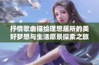 抒情歌曲描绘理想居所的美好梦想与生活愿景探索之旅
