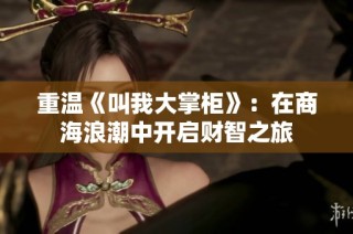 重温《叫我大掌柜》：在商海浪潮中开启财智之旅