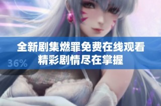 全新剧集燃罪免费在线观看精彩剧情尽在掌握