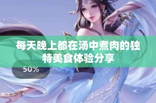 每天晚上都在汤中煮肉的独特美食体验分享