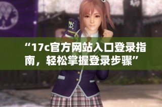 “17c官方网站入口登录指南，轻松掌握登录步骤”