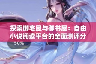 探索御宅屋与御书屋：自由小说阅读平台的全面测评分析