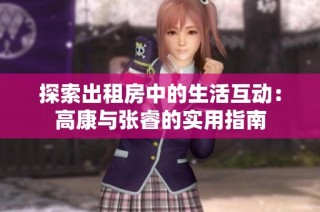 探索出租房中的生活互动：高康与张睿的实用指南