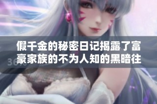 假千金的秘密日记揭露了富豪家族的不为人知的黑暗往事
