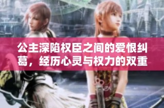 公主深陷权臣之间的爱恨纠葛，经历心灵与权力的双重考验