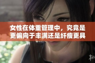 女性在体重管理中，究竟是更偏向于丰满还是纤瘦更具优势呢