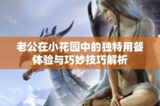 老公在小花园中的独特用餐体验与巧妙技巧解析