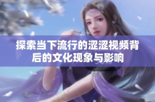 探索当下流行的涩涩视频背后的文化现象与影响