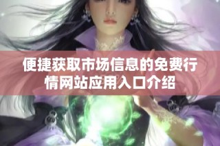 便捷获取市场信息的免费行情网站应用入口介绍