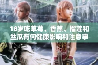 18岁吃草莓、香蕉、榴莲和丝瓜有何健康影响和注意事项