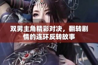 双男主角精彩对决，翻转剧情的连环反转故事