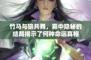 竹马与狼共舞，雾中隐秘的结局揭示了何种命运真相