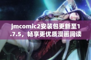 jmcomic2安装包更新至1.7.5，畅享更优质漫画阅读体验
