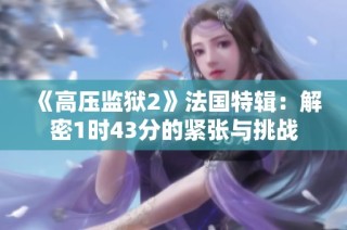 《高压监狱2》法国特辑：解密1时43分的紧张与挑战