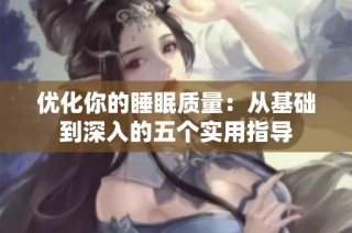 优化你的睡眠质量：从基础到深入的五个实用指导