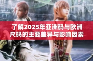 了解2025年亚洲码与欧洲尺码的主要差异与影响因素