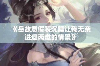 《岳故意假装沉睡让我无奈进退两难的情景》