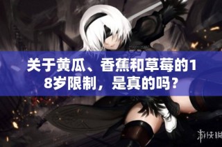 关于黄瓜、香蕉和草莓的18岁限制，是真的吗？