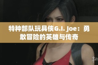 特种部队玩具侠G.I. Joe：勇敢冒险的英雄与传奇