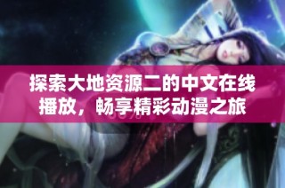 探索大地资源二的中文在线播放，畅享精彩动漫之旅