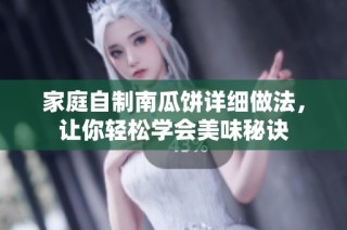 家庭自制南瓜饼详细做法，让你轻松学会美味秘诀