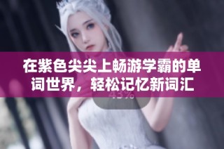 在紫色尖尖上畅游学霸的单词世界，轻松记忆新词汇