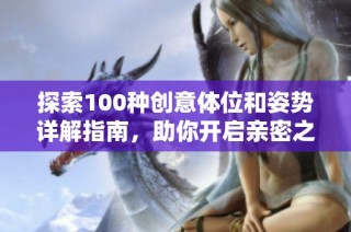 探索100种创意体位和姿势详解指南，助你开启亲密之旅