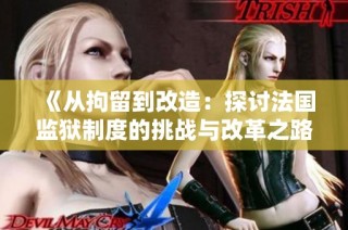 《从拘留到改造：探讨法国监狱制度的挑战与改革之路》