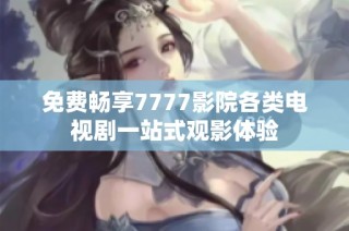 免费畅享7777影院各类电视剧一站式观影体验