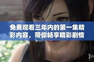 免费观看三年内的第一集精彩内容，带你畅享精彩剧情