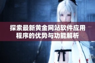 探索最新黄金网站软件应用程序的优势与功能解析