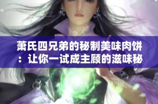 萧氏四兄弟的秘制美味肉饼：让你一试成主顾的滋味秘籍