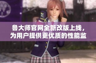 鲁大师官网全新改版上线，为用户提供更优质的性能监测体验