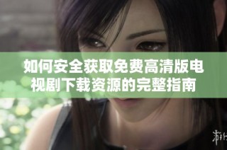 如何安全获取免费高清版电视剧下载资源的完整指南