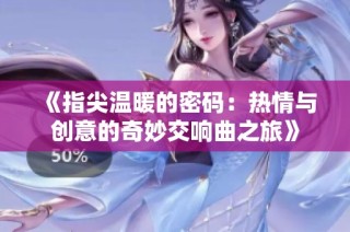 《指尖温暖的密码：热情与创意的奇妙交响曲之旅》